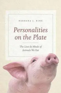 Personalities on the Plate : The Lives and Minds of Animals We Eat