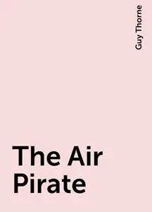 «The Air Pirate» by Guy Thorne