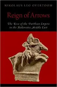 Reign of Arrows: The Rise of the Parthian Empire in the Hellenistic Middle East (Repost)