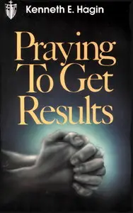 Praying to Get Results By Kenneth E. Hagin ~1983~