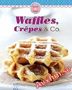 Waffles, Crêpes & Co.: Our 100 top recipes presented in one cookbook