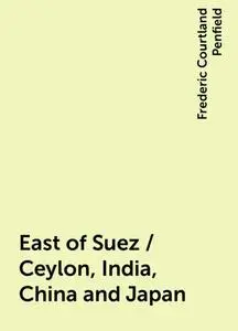 «East of Suez / Ceylon, India, China and Japan» by Frederic Courtland Penfield