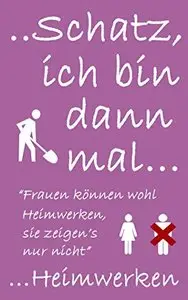 Schatz ich bin dann mal Heimwerken: Frauen können wohl Heimwerken, sie zeigen's nur nicht