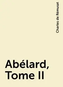 «Abélard, Tome II» by Charles de Rémusat
