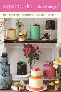 Sarah Magid - Organic and Chic: Cakes, Cookies, and Other Sweets That Taste as Good as They Look