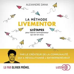 Alexandre Dana, "La méthode LiveMentor: 12 étapes pour libérer l'entrepreneur qui est en vous"