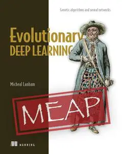 Evolutionary Deep Learning: Genetic algorithms and neural networks [MEAP]