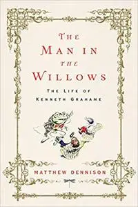 The Man in the Willows: The Life of Kenneth Grahame