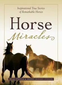 «Horse Miracles: Inspirational True Stories of Remarkable Horses» by Brad Steiger,Sherry Hansen Steiger