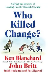 Who Killed Change?: Solving the Mystery of Leading People Through Change (repost)