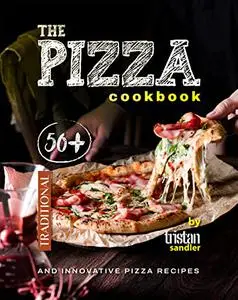 The Pizza Cookbook: 50+ Traditional and Innovative Pizza Recipes