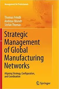 Strategic Management of Global Manufacturing Networks: Aligning Strategy, Configuration, and Coordination (Repost)