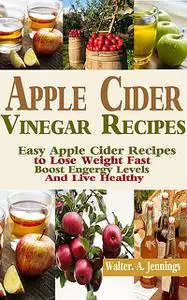 «Apple Cider Vinegar Recipes» by Walter.A. Jennings