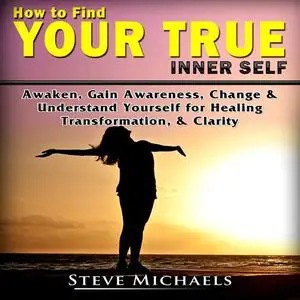 «Finding Your Inner Self Guide Discover Who You Are to Heal & Transform Yourself» by Steve Michaels