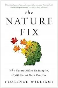 The Nature Fix: Why Nature Makes Us Happier, Healthier, and More Creative