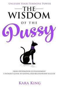 The Wisdom of the Pussy - A Woman's Guide to Dating and Relationship Success