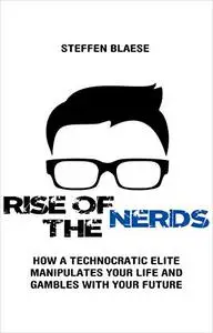 Rise of the Nerds: How a Technocratic Elite Manipulates Your Life and Gambles With Your Future