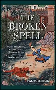 The Broken Spell: Indian Storytelling and the Romance Genre in Persian and Urdu