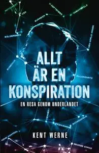 «Allt är en konspiration : En resa genom underlandet» by Kent Werne