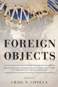 Foreign Objects: Rethinking Indigenous Consumption in American Archaeology
