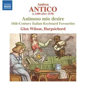 Glen Wilson - Andrea Antico: Animoso mio desire - 16th-Century Italian Keyboard Favourites (2015)