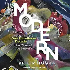 Modern: Genius, Madness, and One Tumultuous Decade That Changed Art Forever [Audiobook]