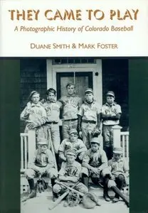 They Came to Play: A Photographic History of Colorado Baseball by Mark S. Foster