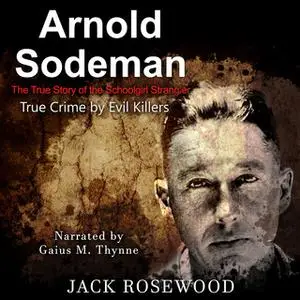 «Arnold Sodeman - The True Story of the Schoolgirl Strangler» by Jack Rosewood