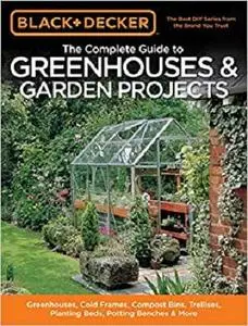 Black & Decker The Complete Guide to Greenhouses & Garden Projects