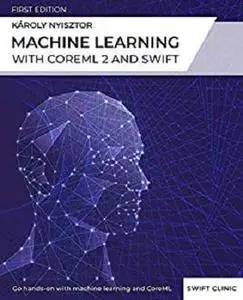 Machine Learning with Core ML 2 and Swift: A beginner-friendly guide to integrating machine learning into your apps
