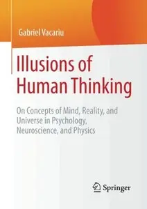 Illusions of Human Thinking: On Concepts of Mind, Reality, and Universe in Psychology, Neuroscience, and Physics