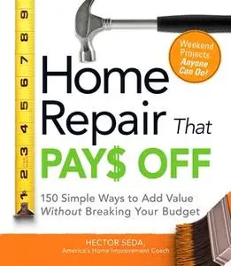 «Home Repair That Pays Off: 150 Simple Ways to Add Value Without Breaking Your Budget» by Hector Seda