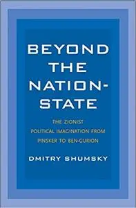 Beyond the Nation-State: The Zionist Political Imagination from Pinsker to Ben-Gurion