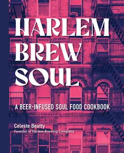 Harlem Brew Soul: A Beer-Infused Soul Food Cookbook