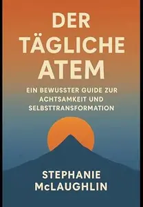 Der Tägliche Atem: Ein bewusster Guide zur Achtsamkeit und Selbsttransformation