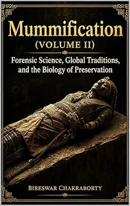 Mummification (Volume II) Forensic Science, Global Traditions, and the Biology of Preservation: A Complete Encyclopedia