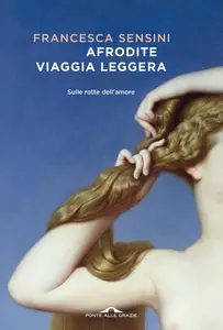 Francesca Sensini - Afrodite viaggia leggera. Sulle rotte dell'amore