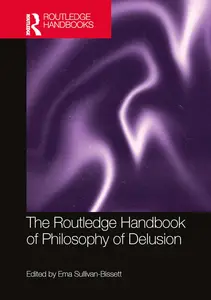 The Routledge Handbook of Philosophy of Delusion (Routledge Handbooks in Philosophy)