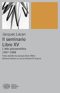 Jacques Lacan - Il Seminario. Libro XV. L’atto psicoanalitico (1967-1968)