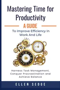 Mastering Time for Productivity A Guide to Improve Efficiency in Work and Life