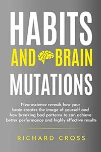 Habits and brain mutations: neuroscience reveals how your brain creates the image of yourself and how breaking bad patte