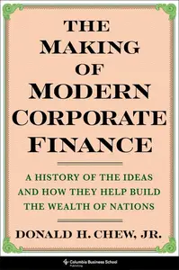 The Making of Modern Corporate Finance: A History of the Ideas and How They Help Build the Wealth of Nations