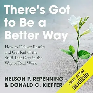 There’s Got to Be a Better Way: How to Deliver Results and Get Rid of the Stuff That Gets in the Way of Real Work [Audiobook]