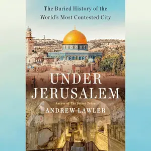 Under Jerusalem: The Buried History of the World's Most Contested City