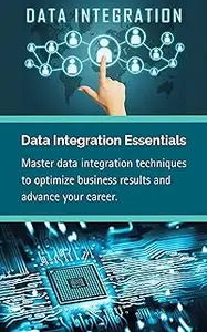 Data Integration Essentials: Master data integration techniques to optimize business results and advance your career
