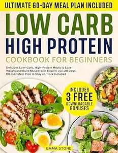 Low Carb High Protein Cookbook for Beginners: Delicious Low-Carb, High-Protein Meals to Lose Weight and Build Muscle with Ease