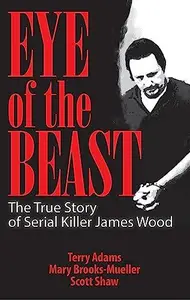 Eye of the Beast: The True Story of Serial Killer James Wood