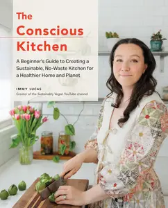 The Conscious Kitchen: A Beginner's Guide to Creating a Sustainable, No-Waste Kitchen for a Healthier Home and Planet