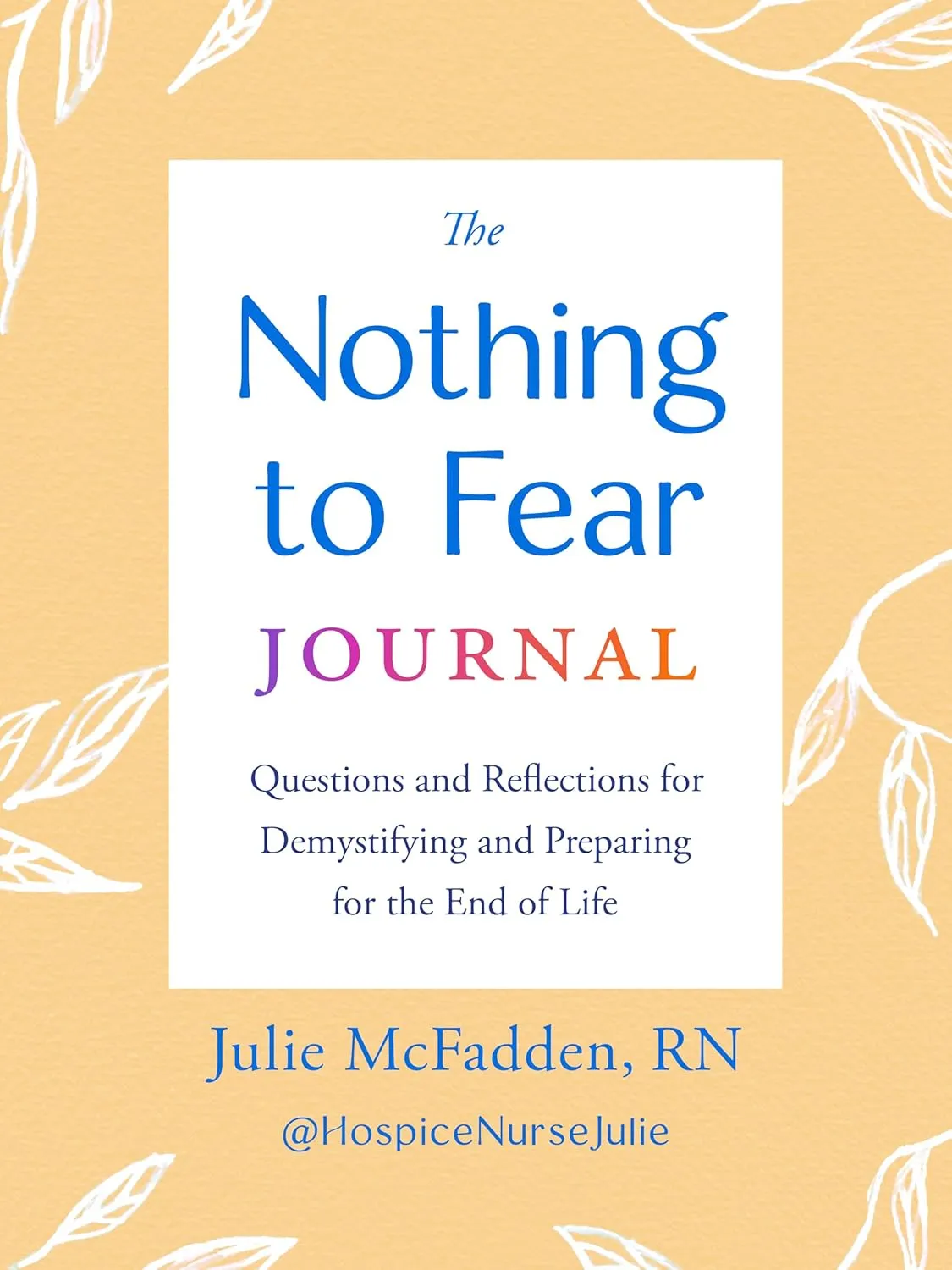 The Nothing to Fear Journal: Questions and Reflections for Demystifying and Preparing for the End of Life