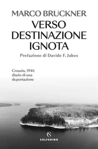 Verso destinazione ignota. Croazia, 1941: diario di una deportazione - Marco Bruckner